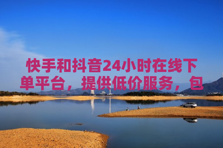 快手和抖音24小时在线下单平台，提供低价服务，包括免费刷QQ访客量和送快手号粉丝。