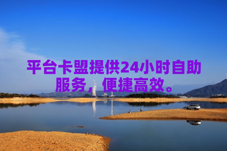平台卡盟提供24小时自助服务，便捷高效。