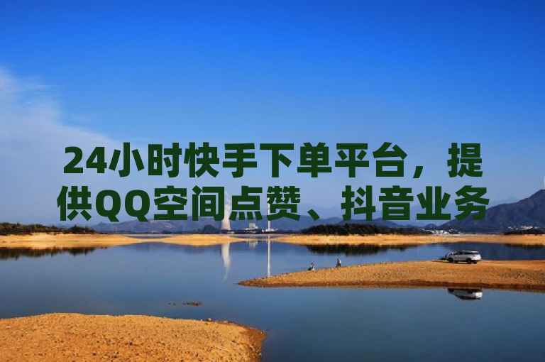 24小时快手下单平台，提供QQ空间点赞、抖音业务等服务，官网充值入口。