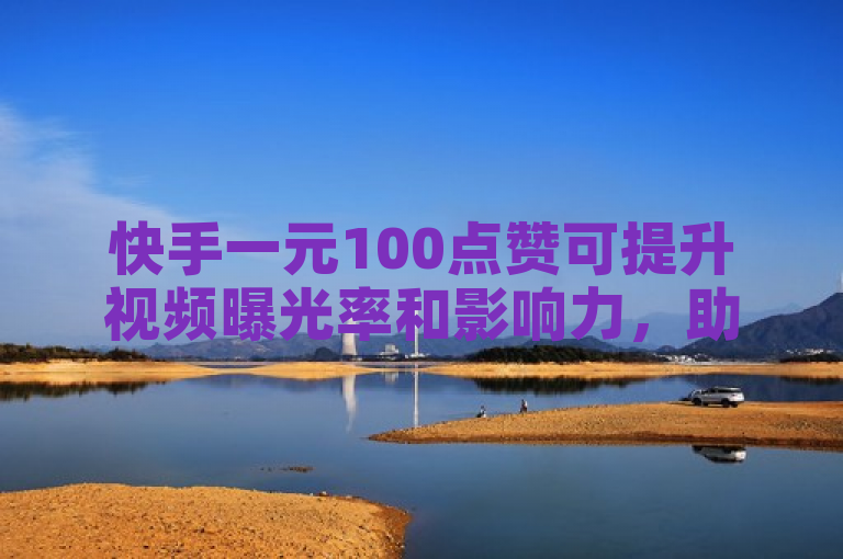 快手一元100点赞可提升视频曝光率和影响力，助力创作者增粉。