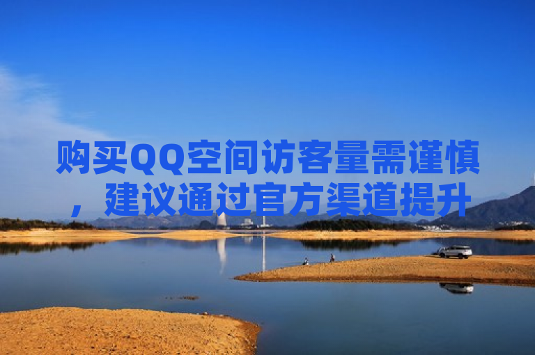 购买QQ空间访客量需谨慎，建议通过官方渠道提升。