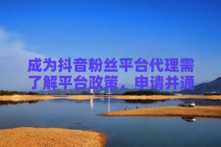 成为抖音粉丝平台代理需了解平台政策，申请并通过审核后推广服务。