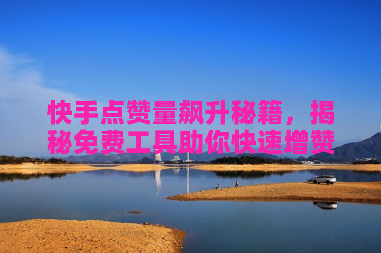 快手点赞量飙升秘籍，揭秘免费工具助你快速增赞！