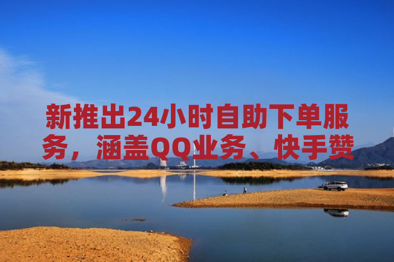 新推出24小时自助下单服务，涵盖QQ业务、快手赞和抖音推广。