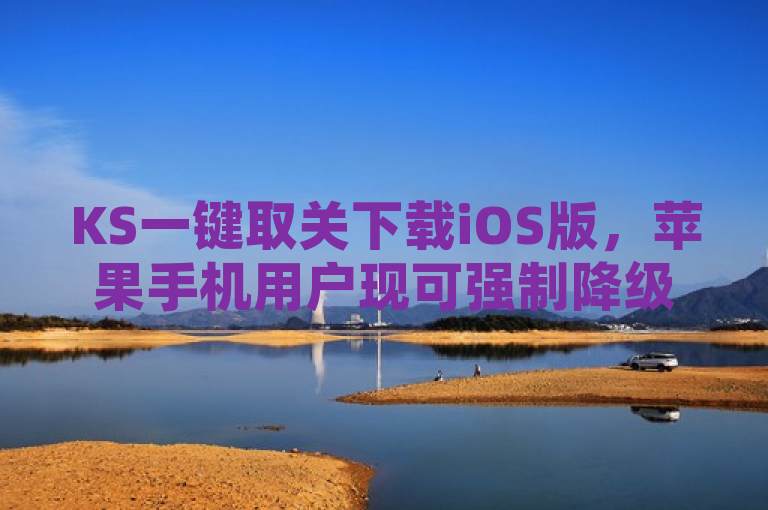 KS一键取关下载iOS版，苹果手机用户现可强制降级任意iOS版本。