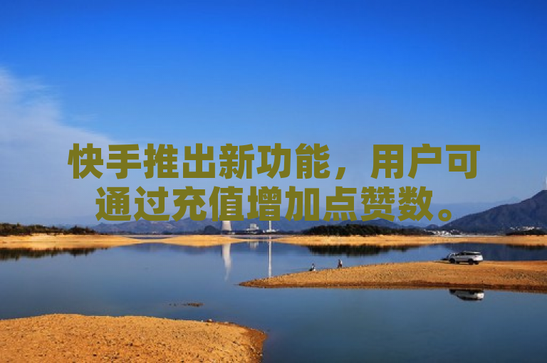 快手推出新功能，用户可通过充值增加点赞数。