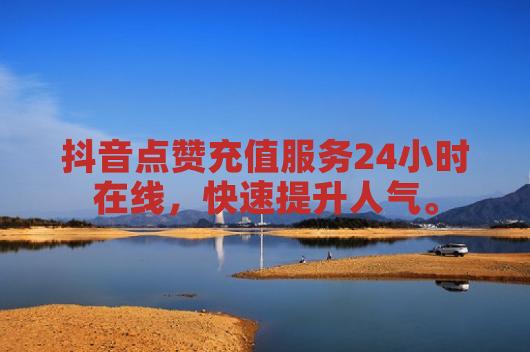 抖音点赞充值服务24小时在线，快速提升人气。