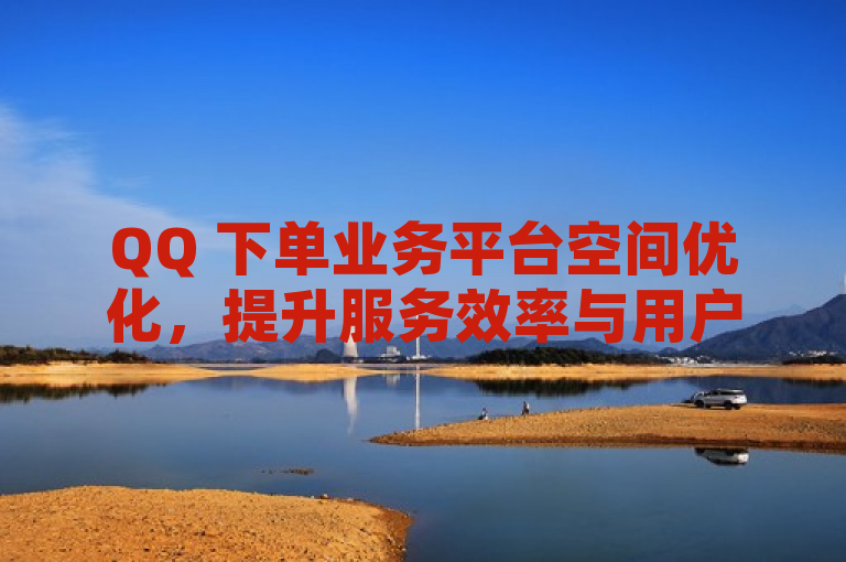 QQ 下单业务平台空间优化，提升服务效率与用户体验。