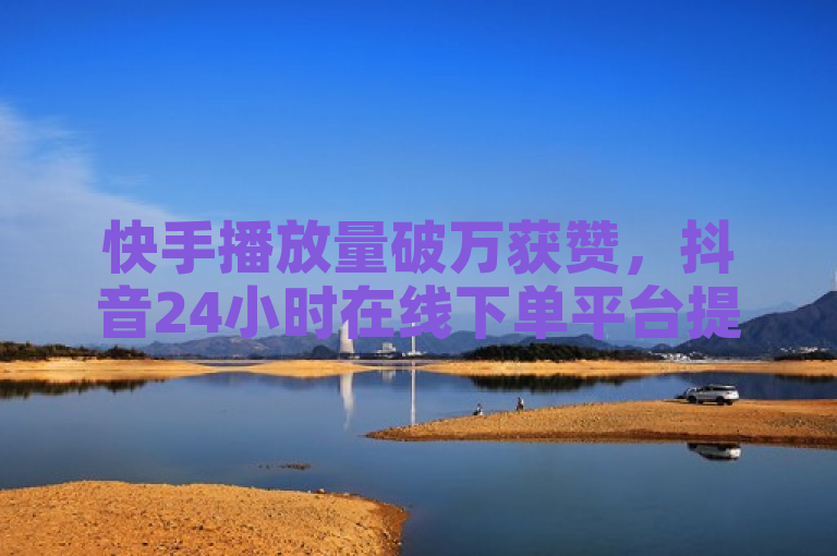 快手播放量破万获赞，抖音24小时在线下单平台提供免费PUBG低价卡网服务。