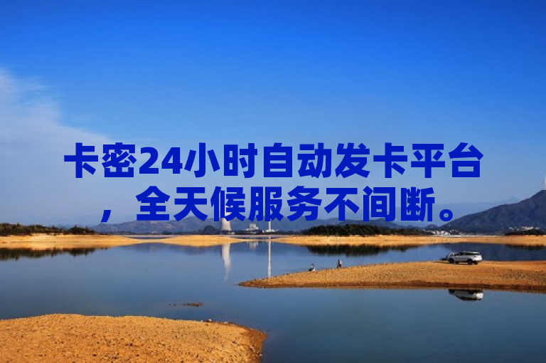卡密24小时自动发卡平台，全天候服务不间断。