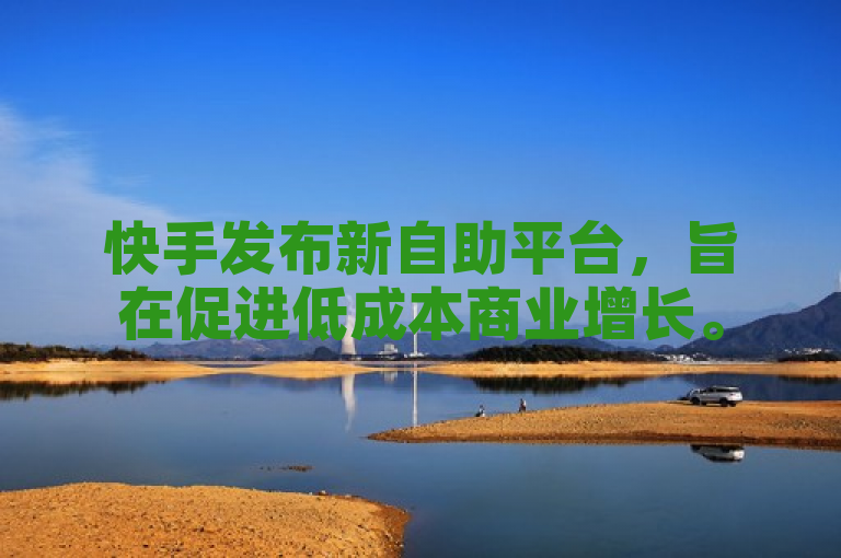快手发布新自助平台，旨在促进低成本商业增长。