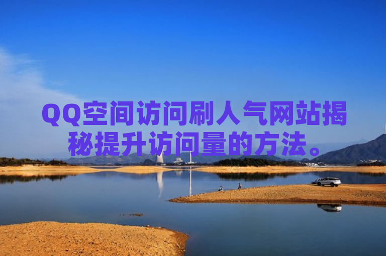 QQ空间访问刷人气网站揭秘提升访问量的方法。