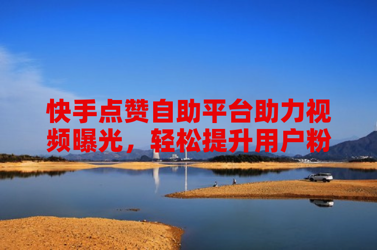 快手点赞自助平台助力视频曝光，轻松提升用户粉丝量。