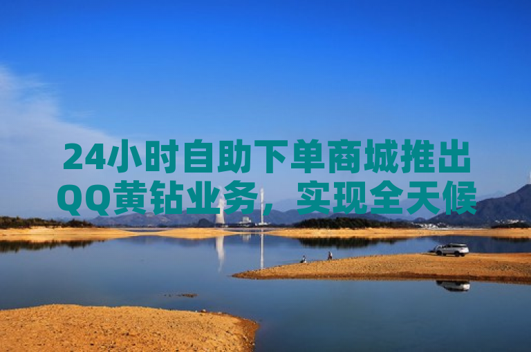 24小时自助下单商城推出QQ黄钻业务，实现全天候自助服务。