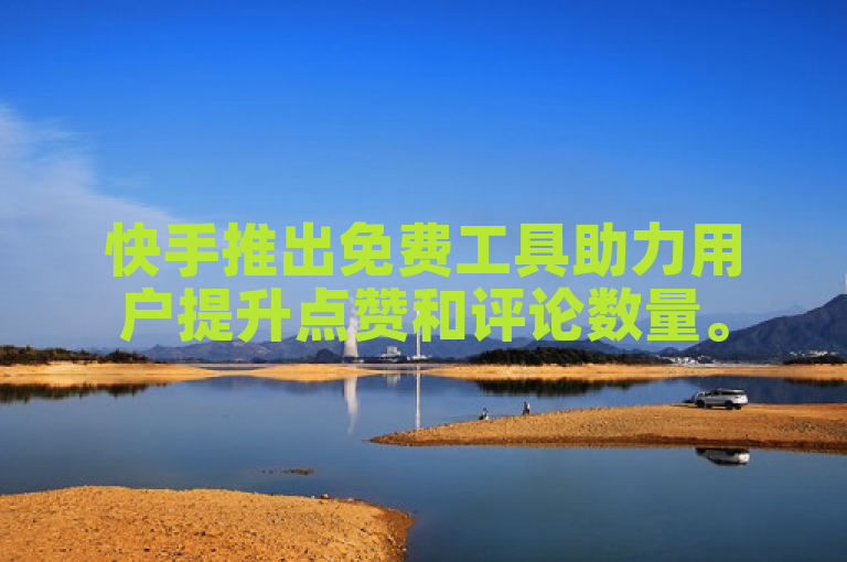 快手推出免费工具助力用户提升点赞和评论数量。