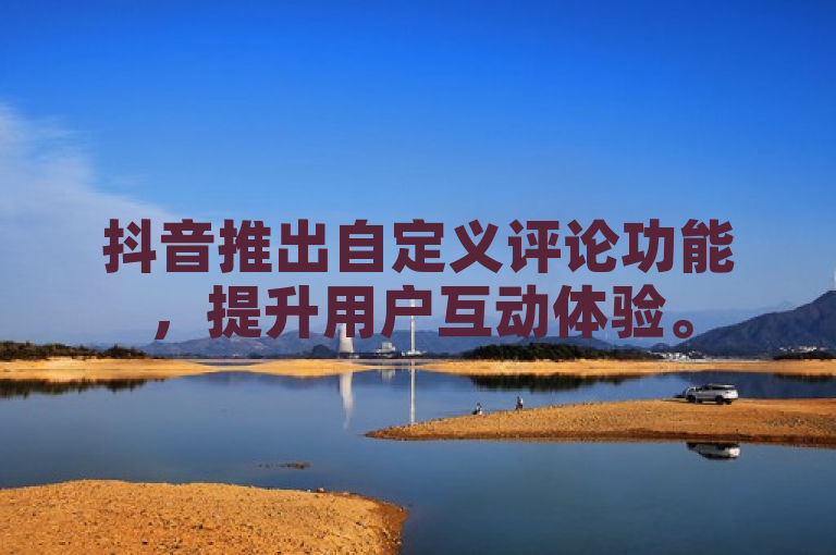 抖音推出自定义评论功能，提升用户互动体验。