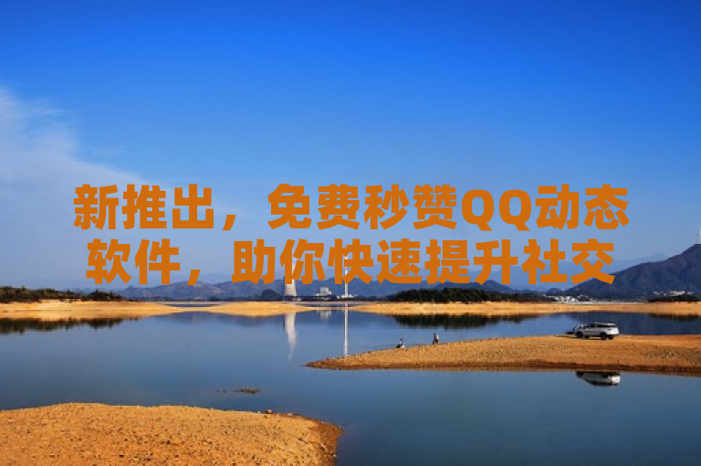 新推出，免费秒赞QQ动态软件，助你快速提升社交互动。