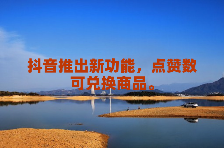 抖音推出新功能，点赞数可兑换商品。