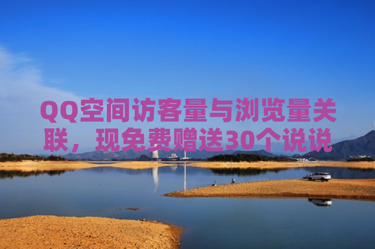 QQ空间访客量与浏览量关联，现免费赠送30个说说赞。