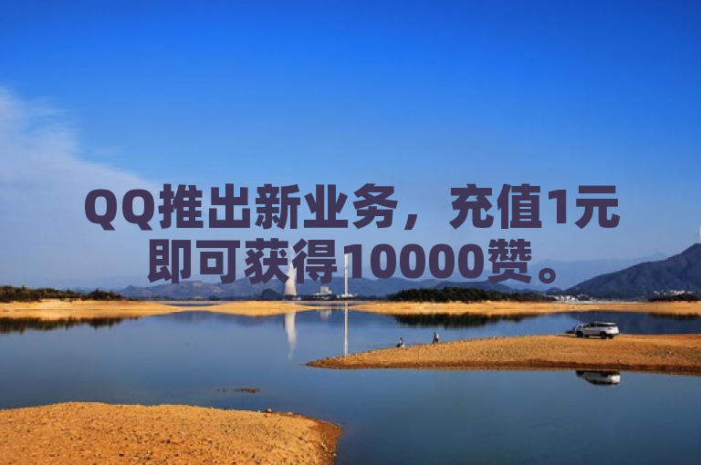 QQ推出新业务，充值1元即可获得10000赞。