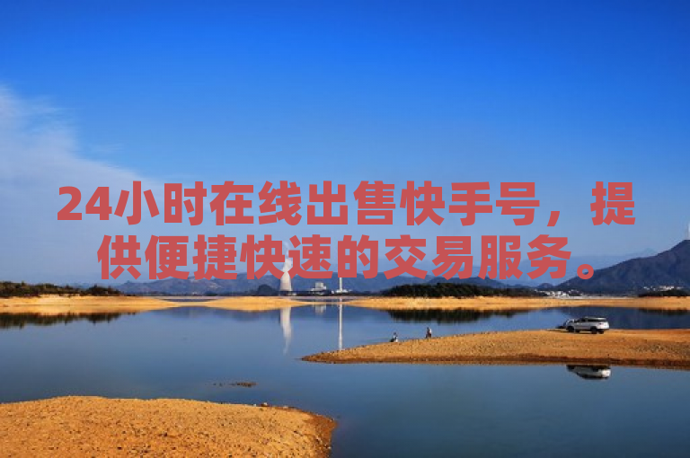 24小时在线出售快手号，提供便捷快速的交易服务。