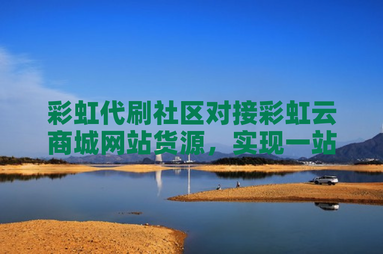 彩虹代刷社区对接彩虹云商城网站货源，实现一站式服务。