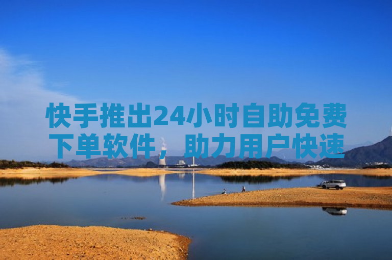 快手推出24小时自助免费下单软件，助力用户快速涨粉。