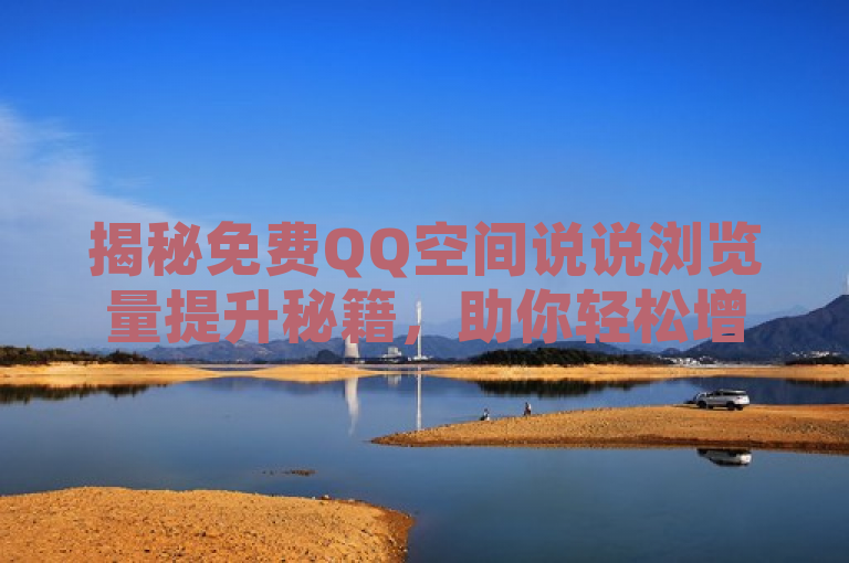 揭秘免费QQ空间说说浏览量提升秘籍，助你轻松增加曝光度。