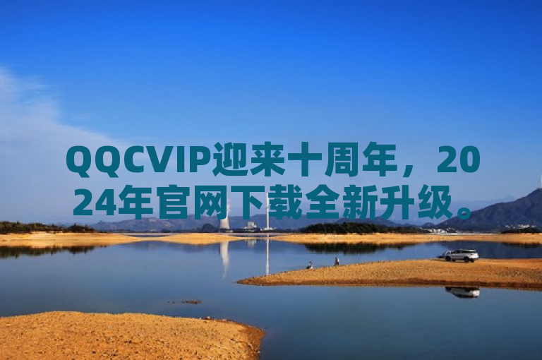 QQCVIP迎来十周年，2024年官网下载全新升级。