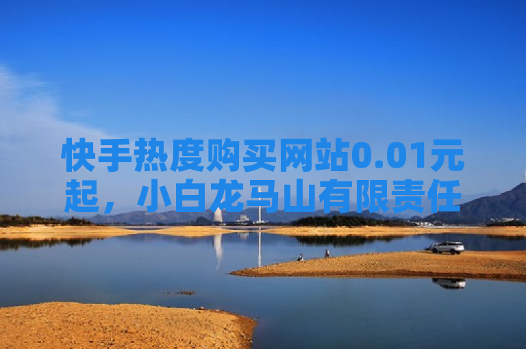 快手热度购买网站0.01元起，小白龙马山有限责任公司提供全网最低价服务。