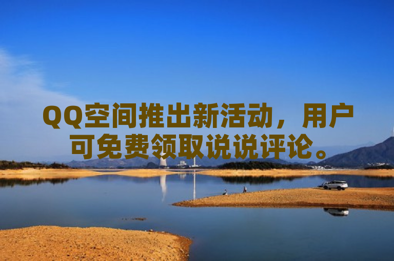 QQ空间推出新活动，用户可免费领取说说评论。