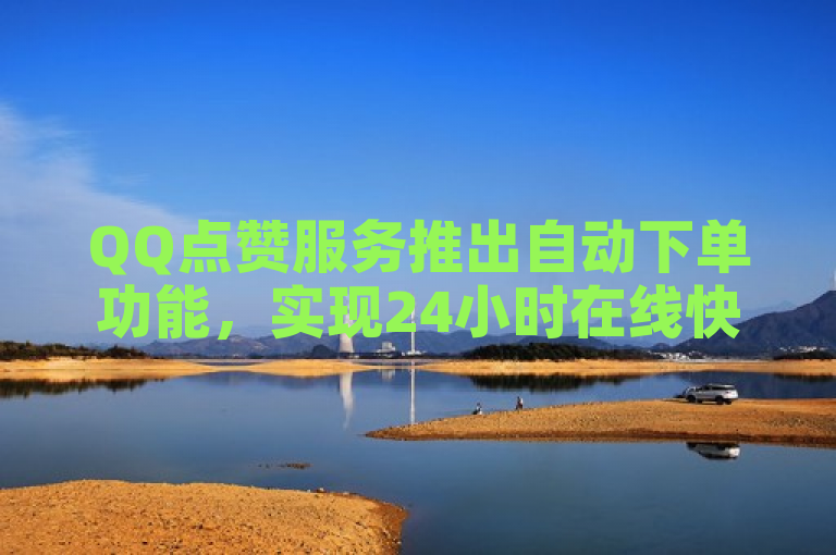 QQ点赞服务推出自动下单功能，实现24小时在线快速响应。