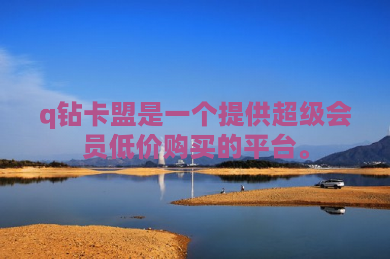 q钻卡盟是一个提供超级会员低价购买的平台。