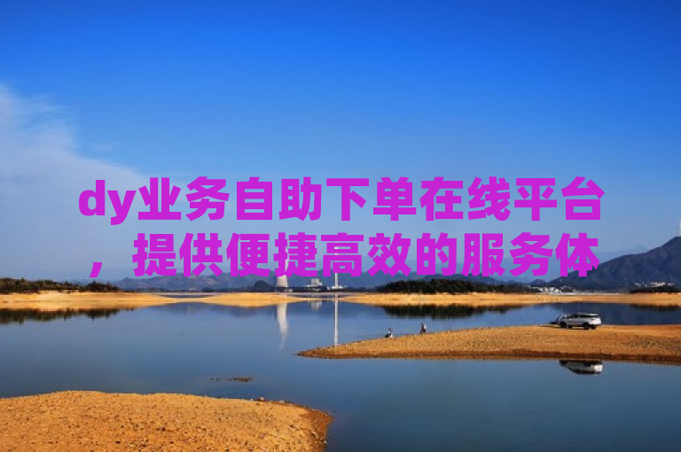 dy业务自助下单在线平台，提供便捷高效的服务体验。