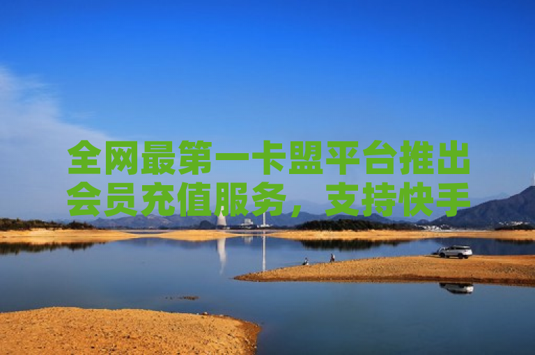 全网最第一卡盟平台推出会员充值服务，支持快手刷播放秒到。