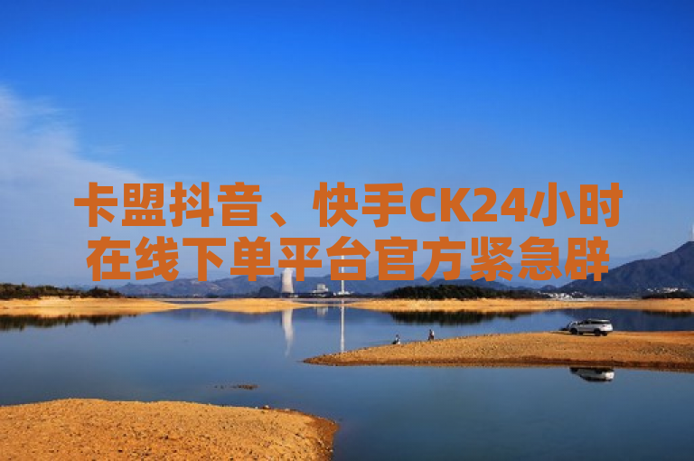 卡盟抖音、快手CK24小时在线下单平台官方紧急辟谣，否认提供免费业务。