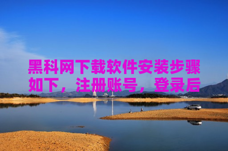 黑科网下载软件安装步骤如下，注册账号，登录后选择磁力离线下载或种子文件下载，解析链接后即可下载。