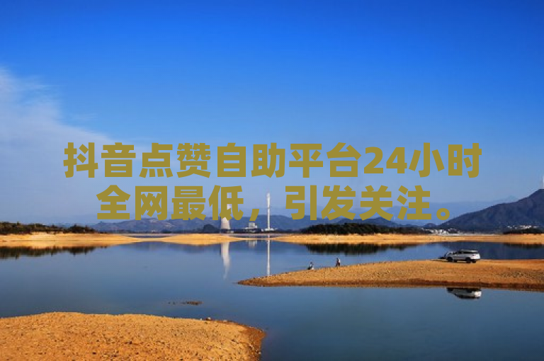 抖音点赞自助平台24小时全网最低，引发关注。