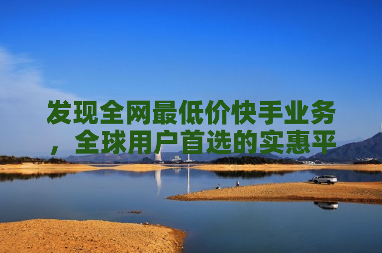 发现全网最低价快手业务，全球用户首选的实惠平台。