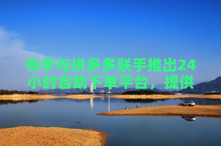 快手与拼多多联手推出24小时自助下单平台，提供播放量及业务自助服务。