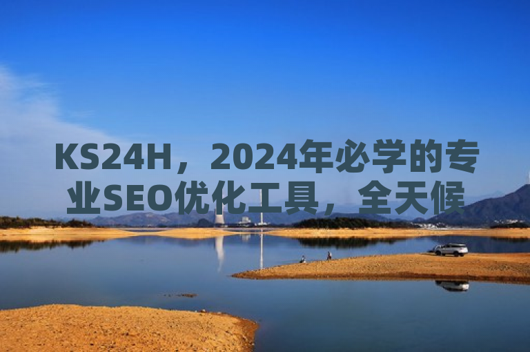 KS24H，2024年必学的专业SEO优化工具，全天候自助下单平台。