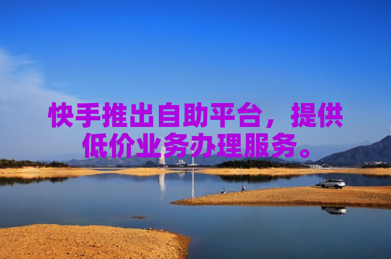 快手推出自助平台，提供低价业务办理服务。