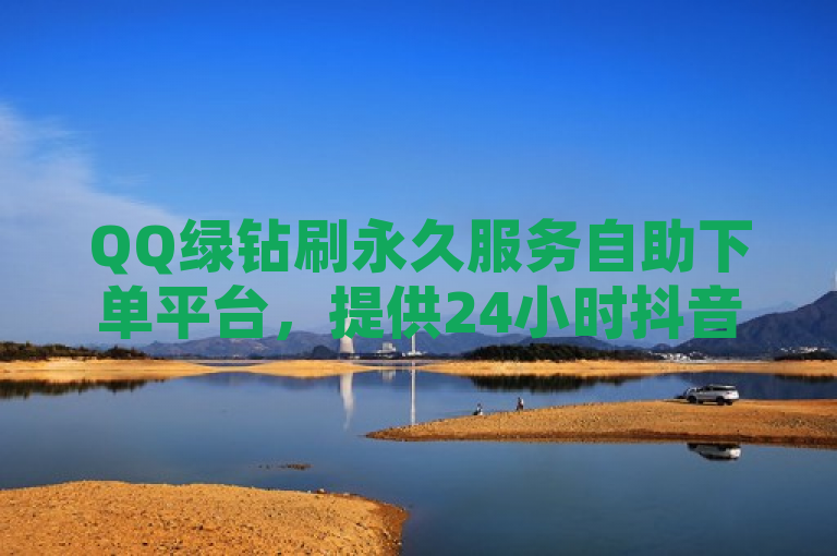 QQ绿钻刷永久服务自助下单平台，提供24小时抖音免费播放量业务。