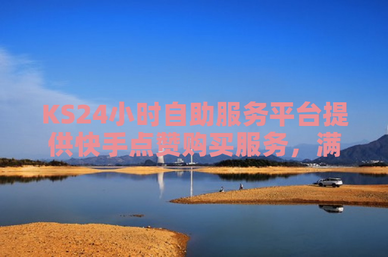 KS24小时自助服务平台提供快手点赞购买服务，满足用户增粉需求。