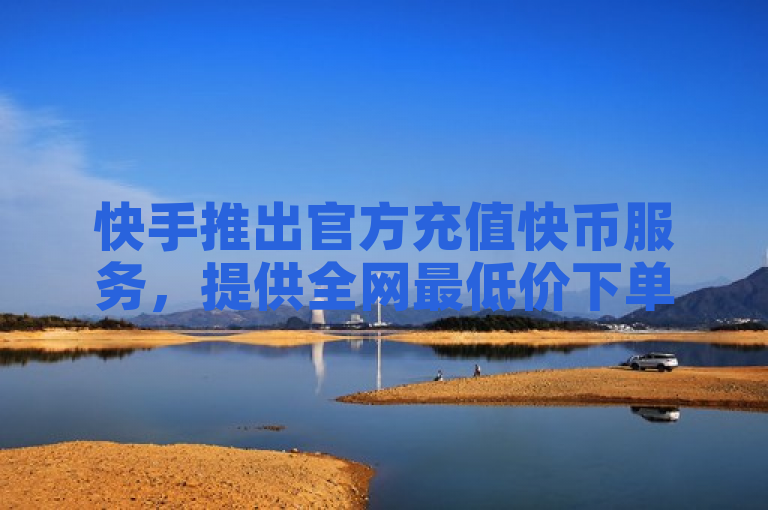 快手推出官方充值快币服务，提供全网最低价下单平台。