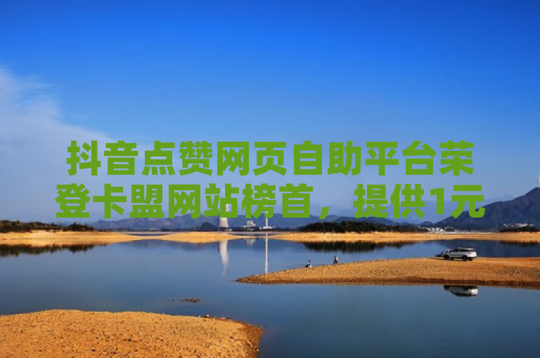 抖音点赞网页自助平台荣登卡盟网站榜首，提供1元100个关注服务。