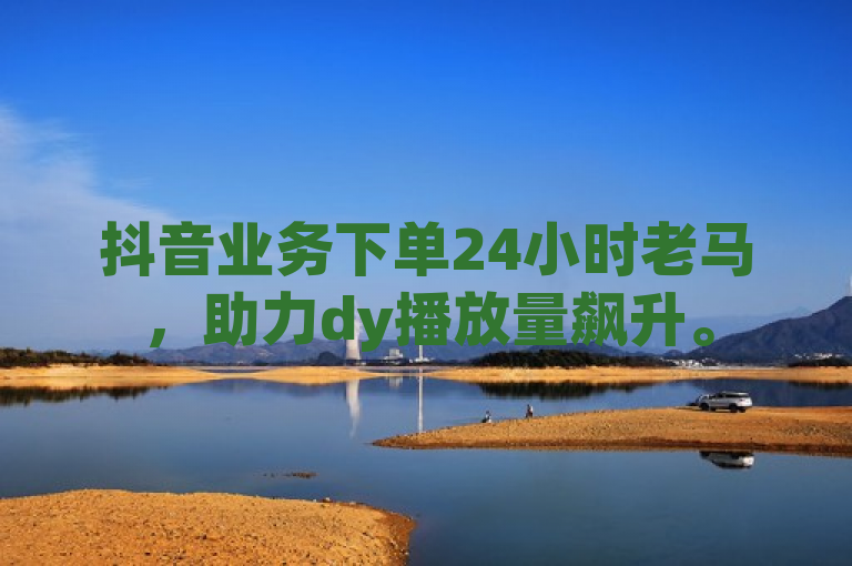抖音业务下单24小时老马，助力dy播放量飙升。