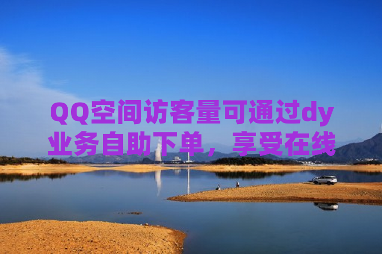 QQ空间访客量可通过dy业务自助下单，享受在线低价服务。
