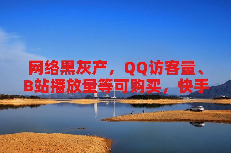 网络黑灰产，QQ访客量、B站播放量等可购买，快手点赞评论软件免费。