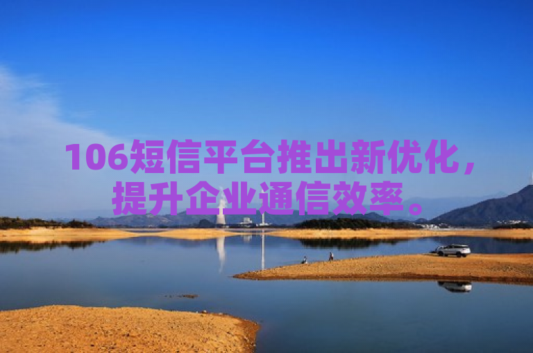 106短信平台推出新优化，提升企业通信效率。